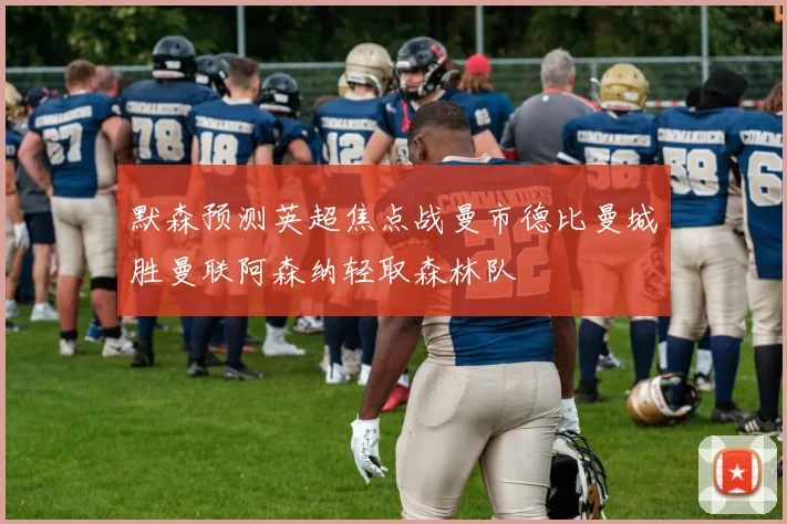 默森预测英超焦点战曼市德比曼城胜曼联阿森纳轻取森林队