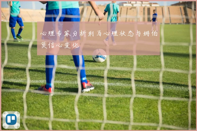 心理专家分析利马心理状态与姆伯莫信心变化