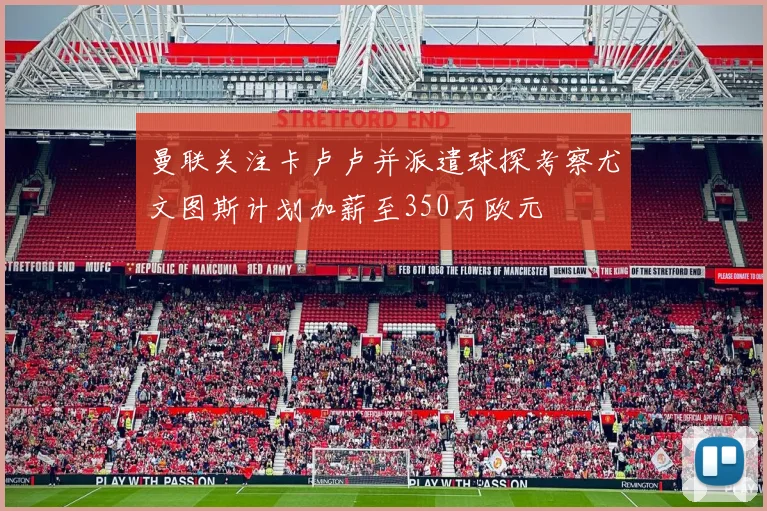 曼联关注卡卢卢并派遣球探考察尤文图斯计划加薪至350万欧元