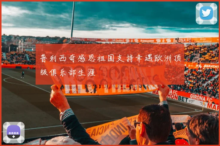 普利西奇感恩祖国支持幸遇欧洲顶级俱乐部生涯