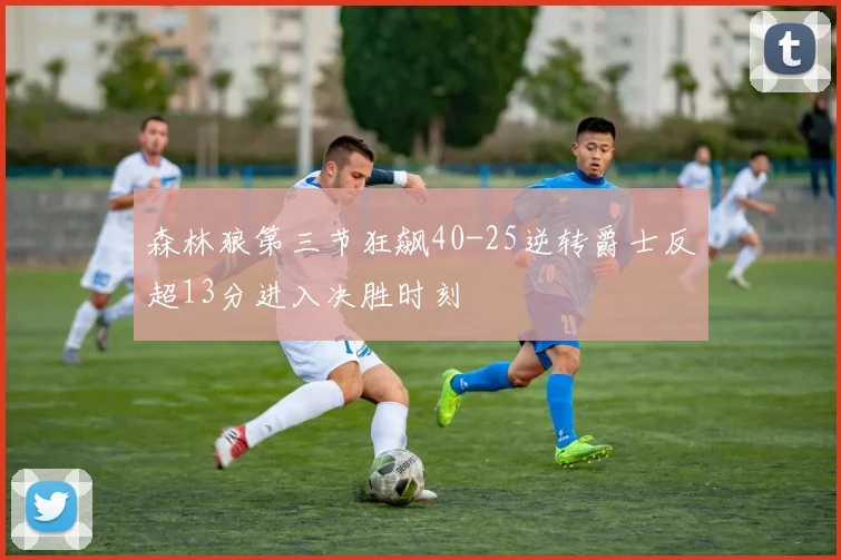 森林狼第三节狂飙40-25逆转爵士反超13分进入决胜时刻