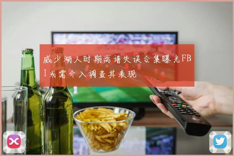 威少湖人时期离谱失误合集曝光FBI或需介入调查其表现