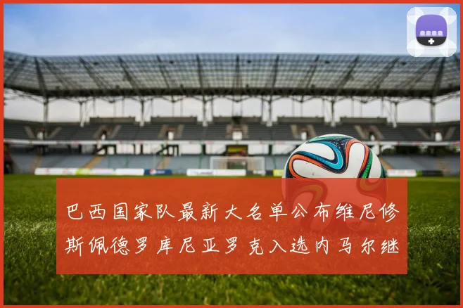巴西国家队最新大名单公布维尼修斯佩德罗库尼亚罗克入选内马尔继续缺席