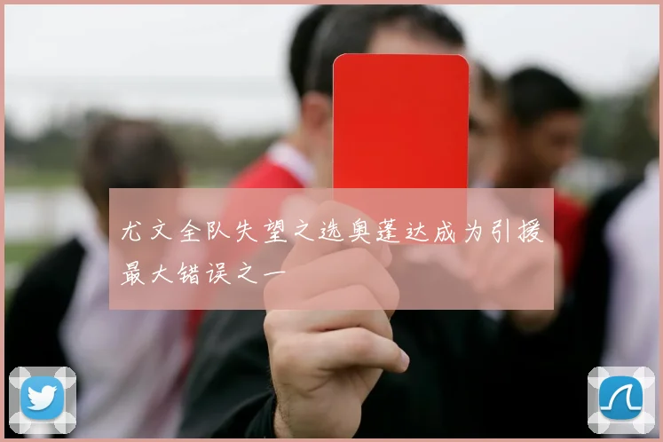 尤文全队失望之选奥蓬达成为引援最大错误之一