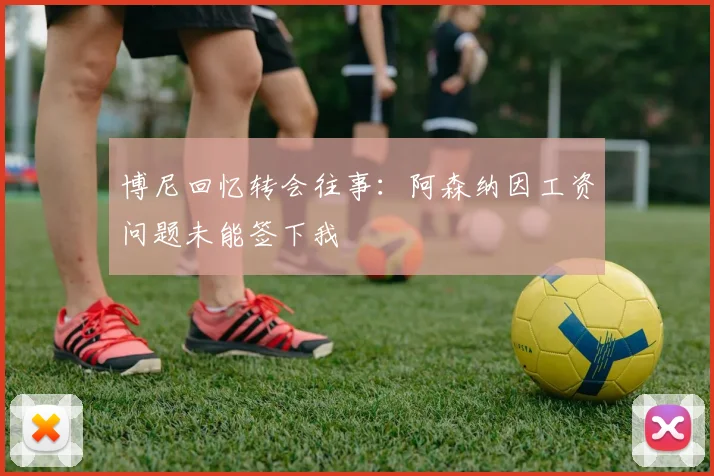 博尼回忆转会往事：阿森纳因工资问题未能签下我