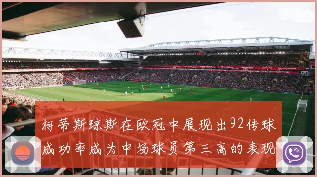 柯蒂斯琼斯在欧冠中展现出92传球成功率成为中场球员第三高的表现