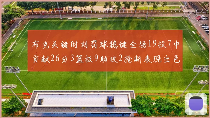 布克关键时刻罚球稳健全场19投7中贡献26分3篮板9助攻2抢断表现出色