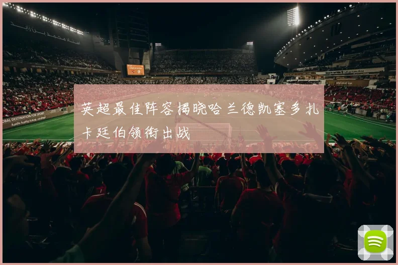 英超最佳阵容揭晓哈兰德凯塞多扎卡廷伯领衔出战
