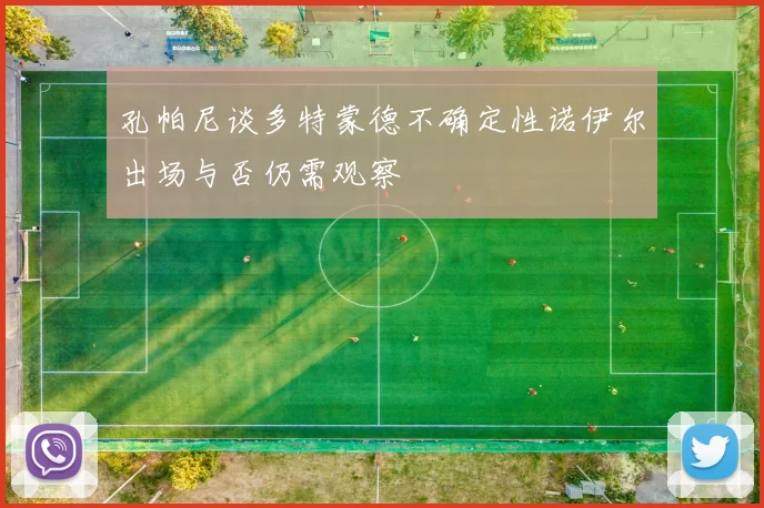孔帕尼谈多特蒙德不确定性诺伊尔出场与否仍需观察