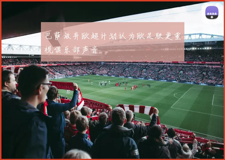 巴萨放弃欧超计划认为欧足联更重视俱乐部声音