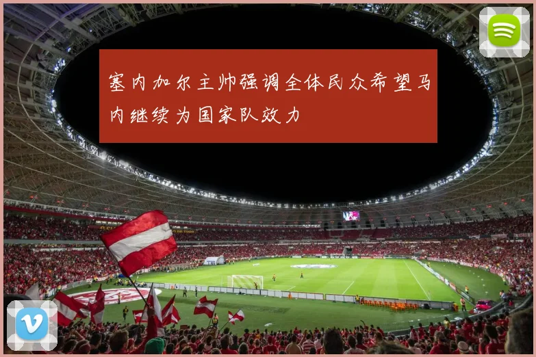 塞内加尔主帅强调全体民众希望马内继续为国家队效力