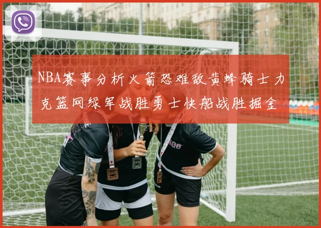 NBA赛事分析火箭恐难敌黄蜂骑士力克篮网绿军战胜勇士快船战胜掘金