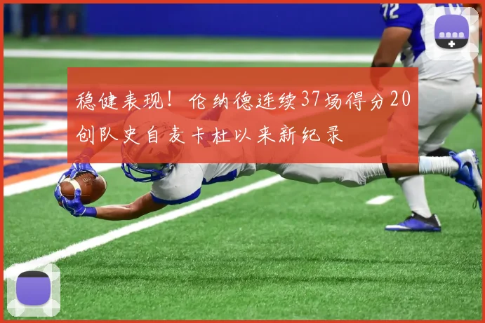 稳健表现！伦纳德连续37场得分20创队史自麦卡杜以来新纪录