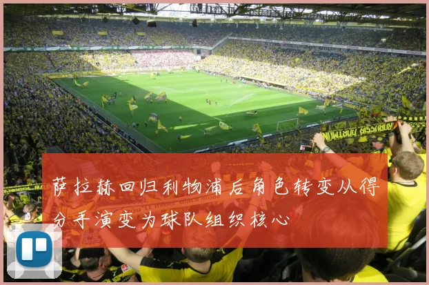 萨拉赫回归利物浦后角色转变从得分手演变为球队组织核心