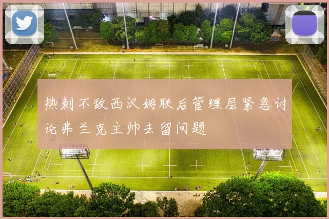 热刺不敌西汉姆联后管理层紧急讨论弗兰克主帅去留问题