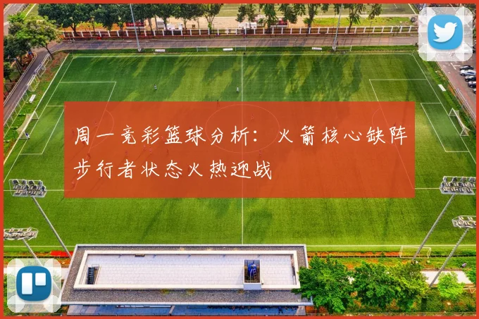 周一竞彩篮球分析：火箭核心缺阵步行者状态火热迎战