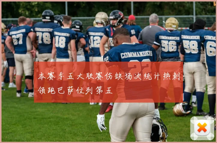 本赛季五大联赛伤缺场次统计热刺领跑巴萨位列第五