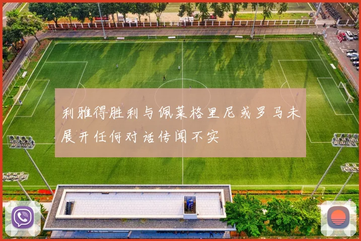 利雅得胜利与佩莱格里尼或罗马未展开任何对话传闻不实