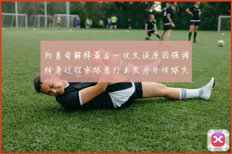 约基奇解释最后一攻失误原因强调转身过程中球意外丢失并非传球失误
